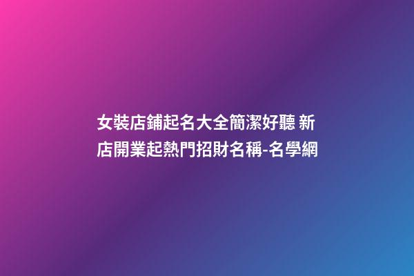 女裝店鋪起名大全簡潔好聽 新店開業起熱門招財名稱-名學網-第1張-店鋪起名-玄機派